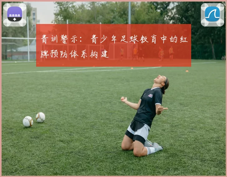 青训警示:青少年足球教育中的红牌预防体系构建