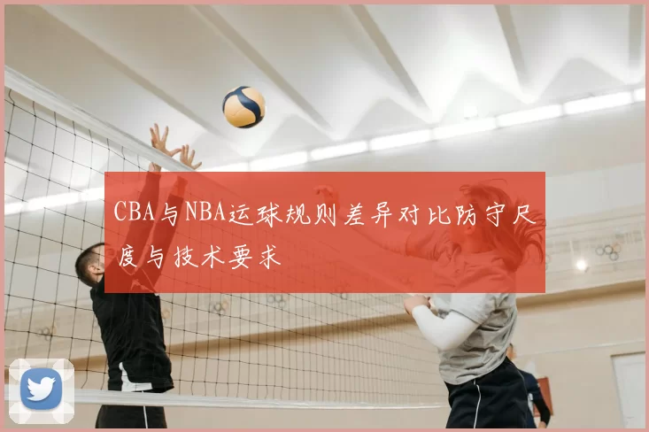 CBA与NBA运球规则差异对比防守尺度与技术要求