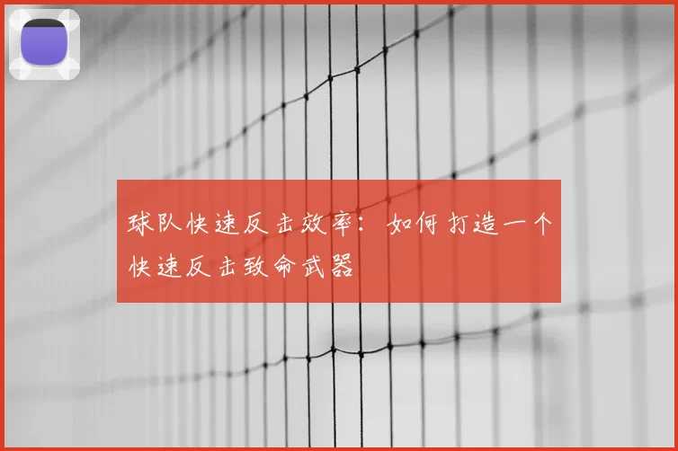 球队快速反击效率：如何打造一个快速反击致命武器