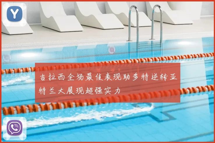 吉拉西全场最佳表现助多特逆转亚特兰大展现超强实力