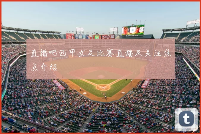 直播吧西甲女足比赛直播及关注焦点介绍