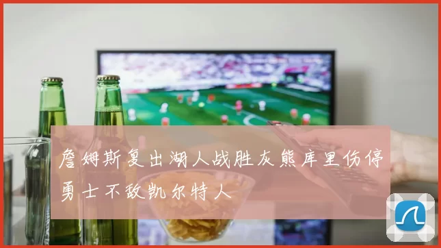 詹姆斯复出湖人战胜灰熊库里伤停勇士不敌凯尔特人
