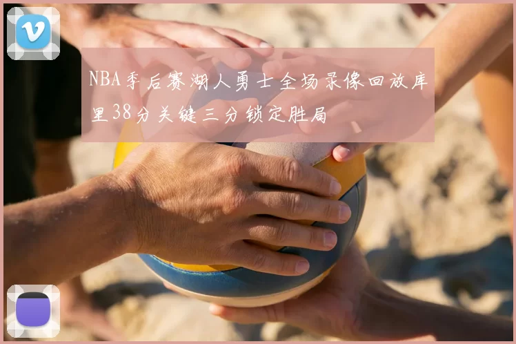 NBA季后赛湖人勇士全场录像回放库里38分关键三分锁定胜局