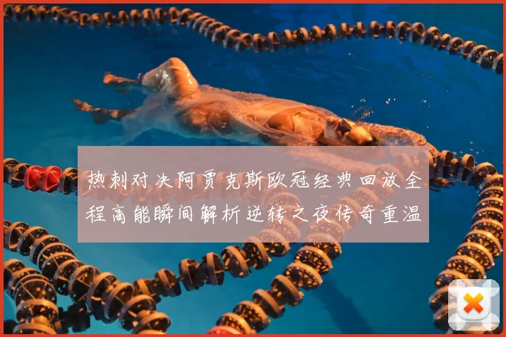 热刺对决阿贾克斯欧冠经典回放全程高能瞬间解析逆转之夜传奇重温