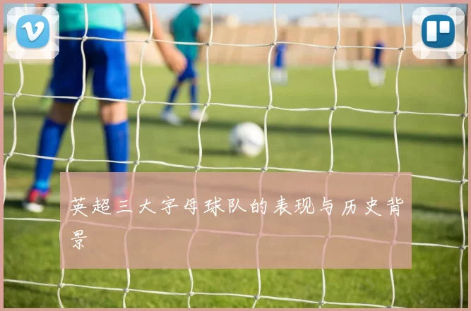 英超三大字母球队的表现与历史背景