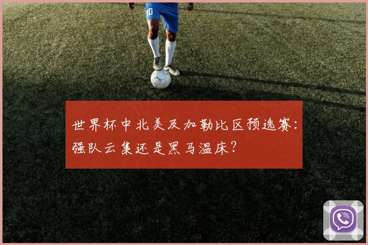 世界杯中北美及加勒比区预选赛：强队云集还是黑马温床？