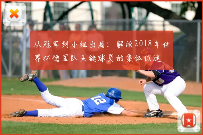 从冠军到小组出局:解读2018年世界杯德国队关键球员的集体低迷