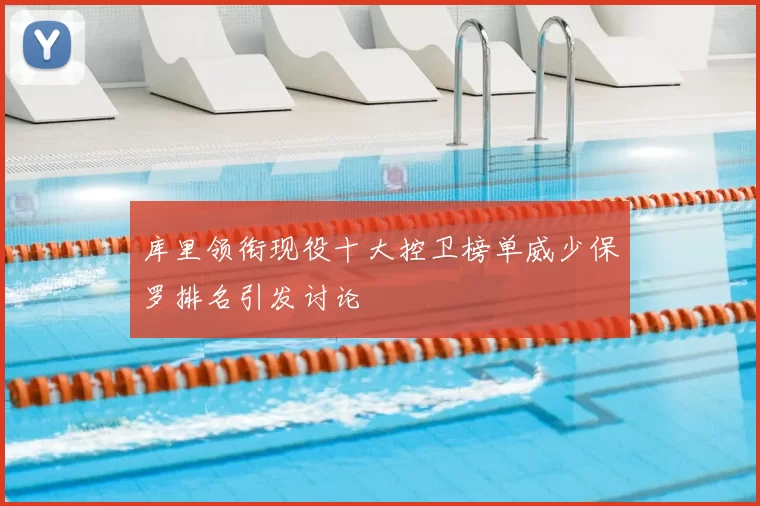 库里领衔现役十大控卫榜单威少保罗排名引发讨论