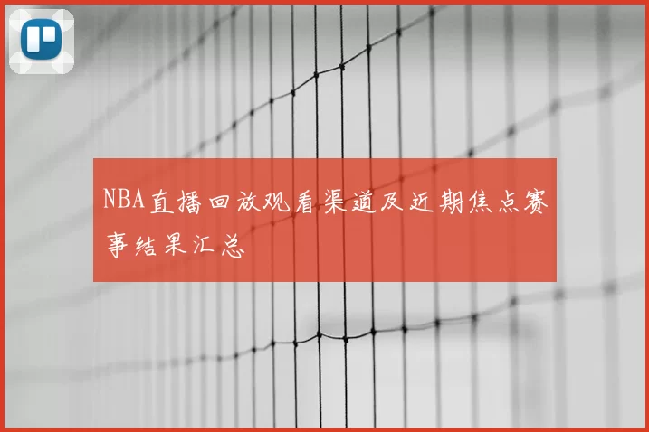 NBA直播回放观看渠道及近期焦点赛事结果汇总