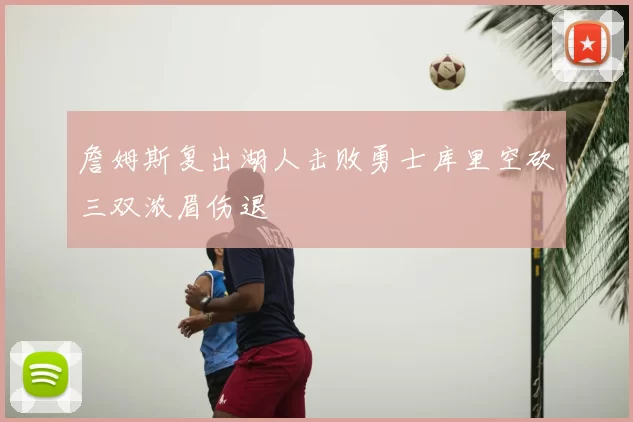 詹姆斯复出湖人击败勇士库里空砍三双浓眉伤退