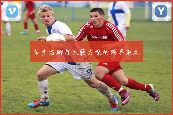 黄金右脚与天籁左嗓的跨界狂欢