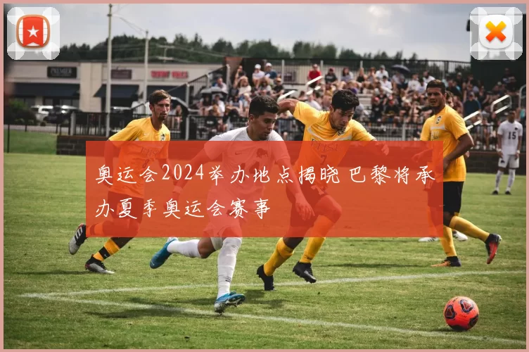 奥运会2024举办地点揭晓 巴黎将承办夏季奥运会赛事