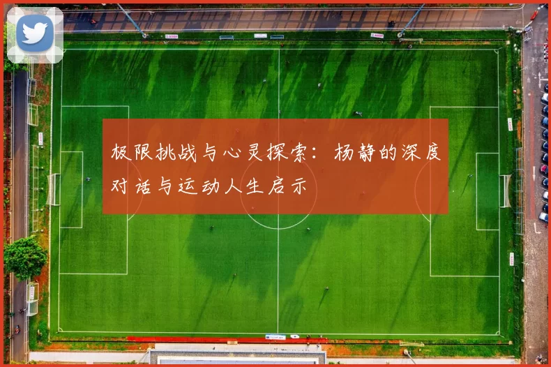 极限挑战与心灵探索：杨静的深度对话与运动人生启示