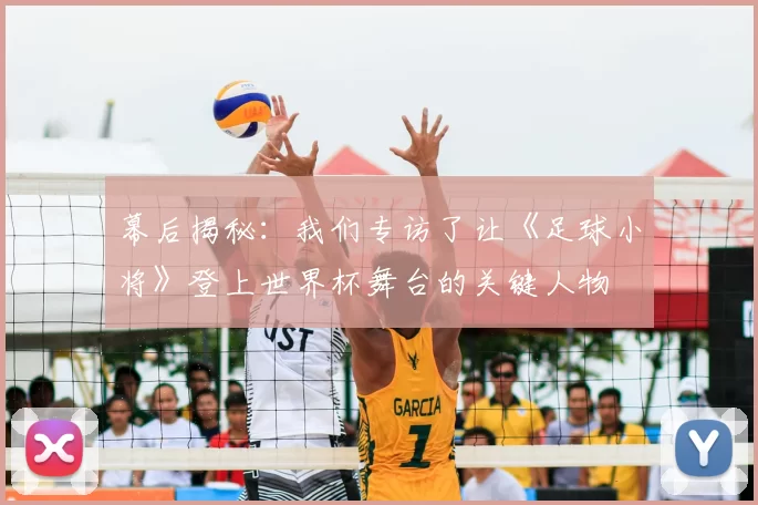 幕后揭秘：我们专访了让《足球小将》登上世界杯舞台的关键人物