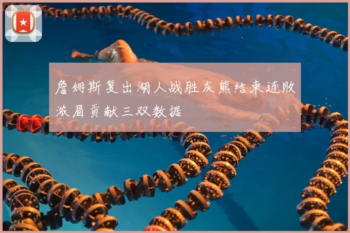 詹姆斯复出湖人战胜灰熊结束连败浓眉贡献三双数据