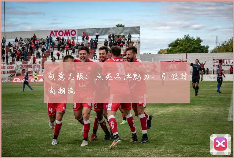 创意无限:点亮品牌魅力,引领时尚潮流
