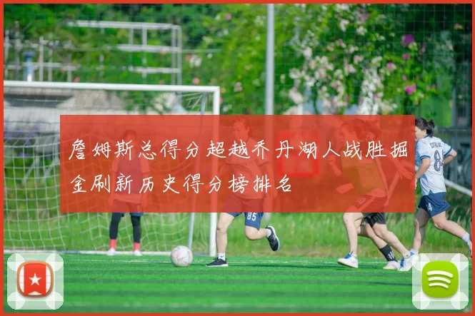 詹姆斯总得分超越乔丹湖人战胜掘金刷新历史得分榜排名