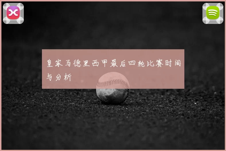 皇家马德里西甲最后四轮比赛时间与分析