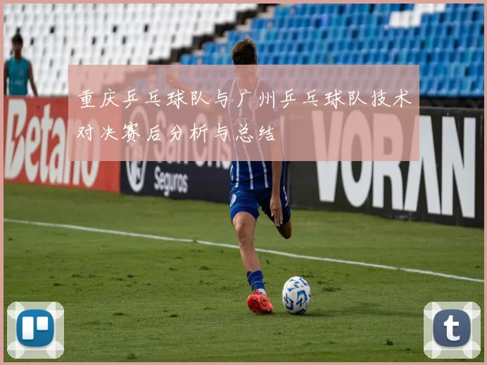 重庆乒乓球队与广州乒乓球队技术对决赛后分析与总结
