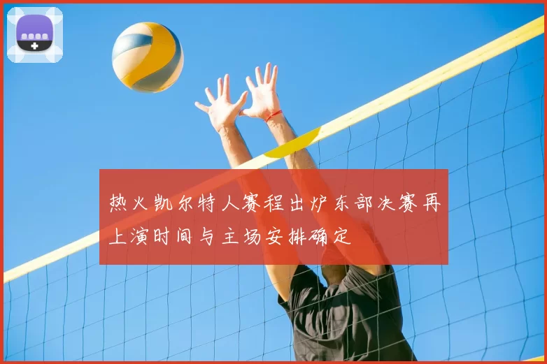 热火凯尔特人赛程出炉东部决赛再上演时间与主场安排确定