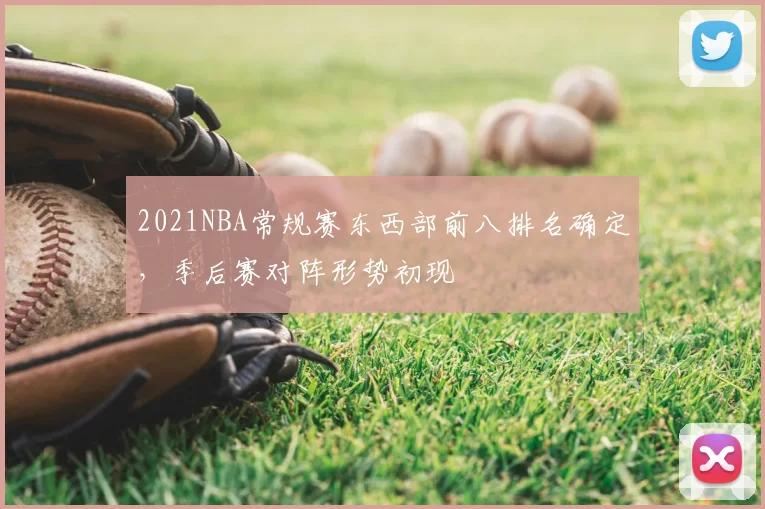2021NBA常规赛东西部前八排名确定，季后赛对阵形势初现