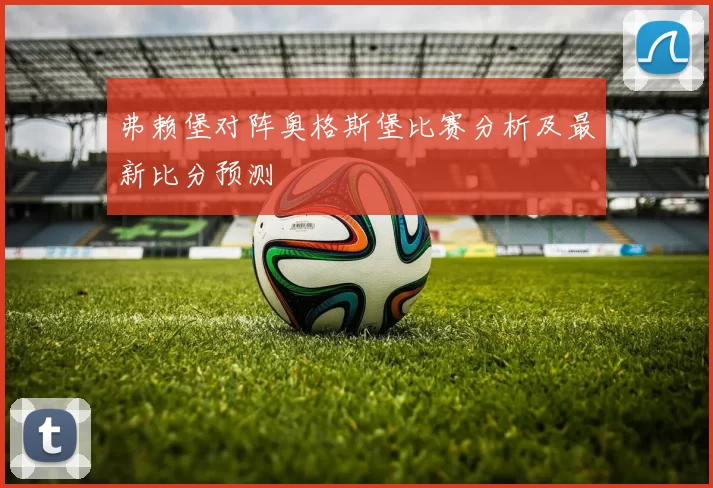 弗赖堡对阵奥格斯堡比赛分析及最新比分预测