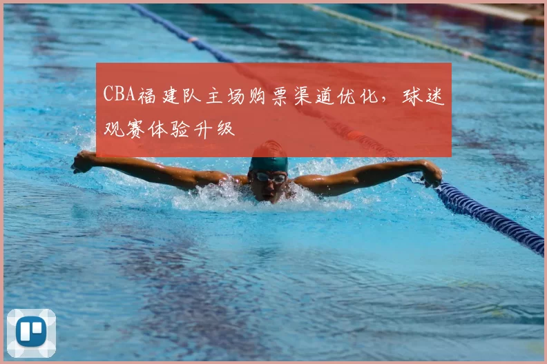 CBA福建队主场购票渠道优化,球迷观赛体验升级