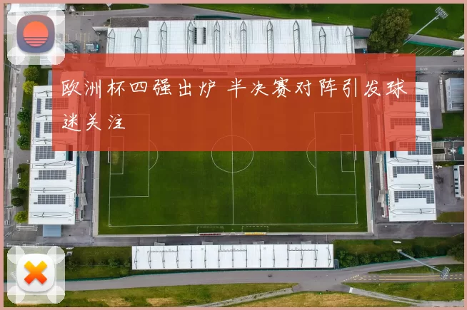 欧洲杯四强出炉 半决赛对阵引发球迷关注
