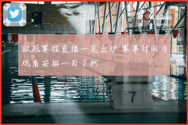 欧冠赛程直播一览出炉 赛事时间与观看安排一目了然