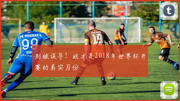 别被误导!这才是2018年世界杯开赛的真实月份