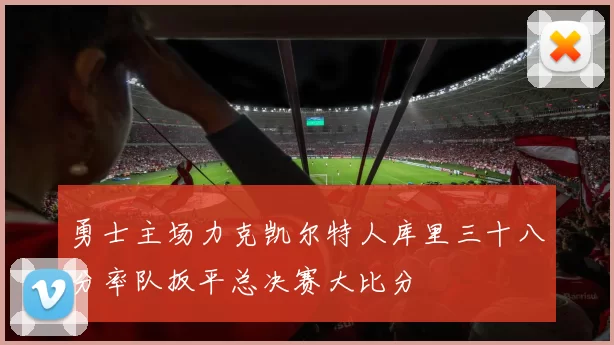 勇士主场力克凯尔特人库里三十八分率队扳平总决赛大比分
