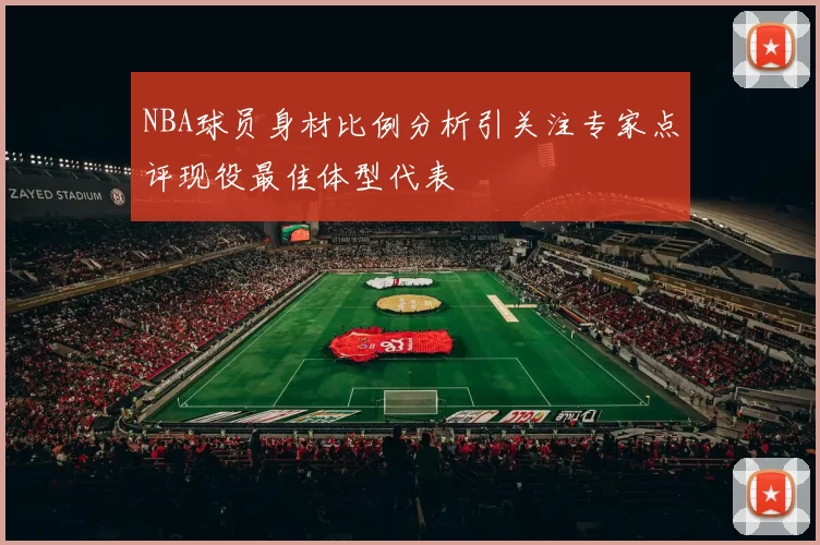 NBA球员身材比例分析引关注专家点评现役最佳体型代表