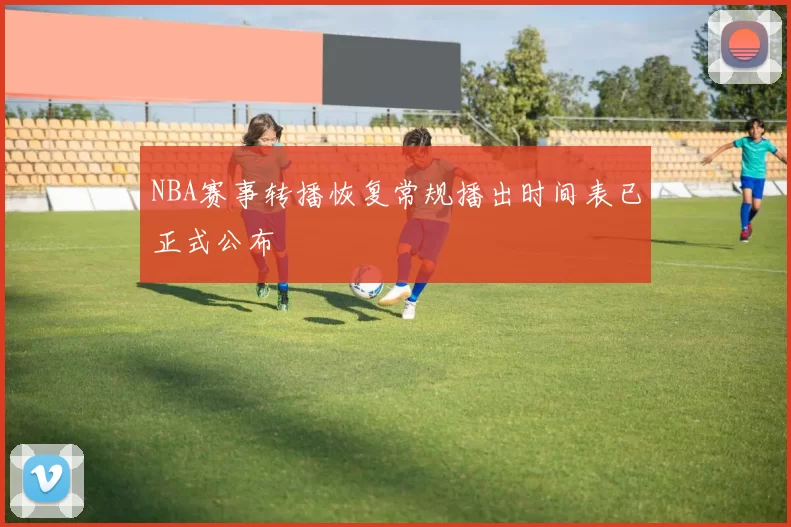 NBA赛事转播恢复常规播出时间表已正式公布