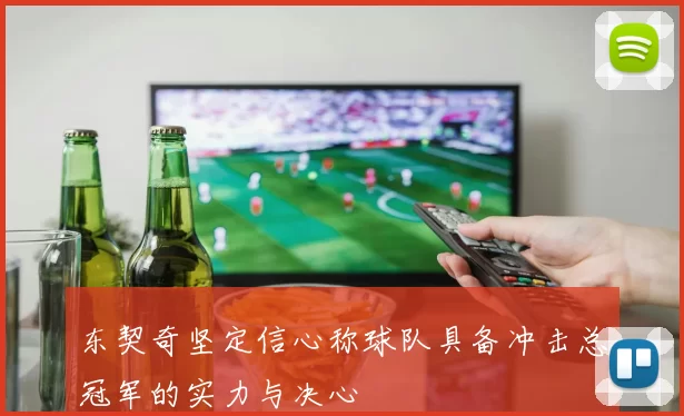 东契奇坚定信心称球队具备冲击总冠军的实力与决心