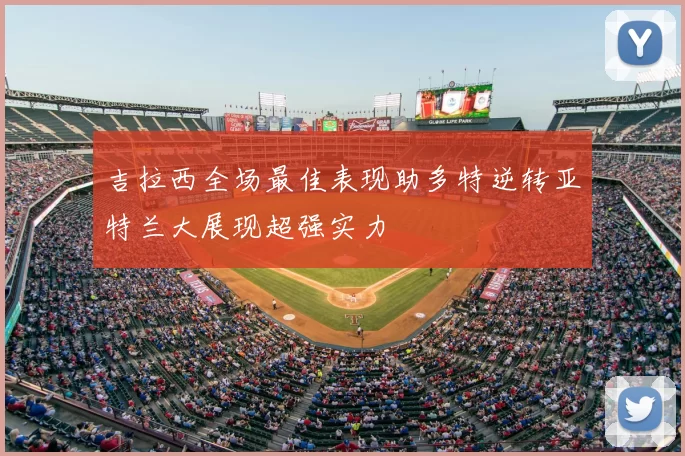吉拉西全场最佳表现助多特逆转亚特兰大展现超强实力
