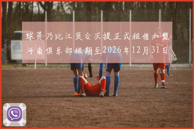 球员乃比江莫合买提正式租借加盟河南俱乐部租期至2026年12月31日