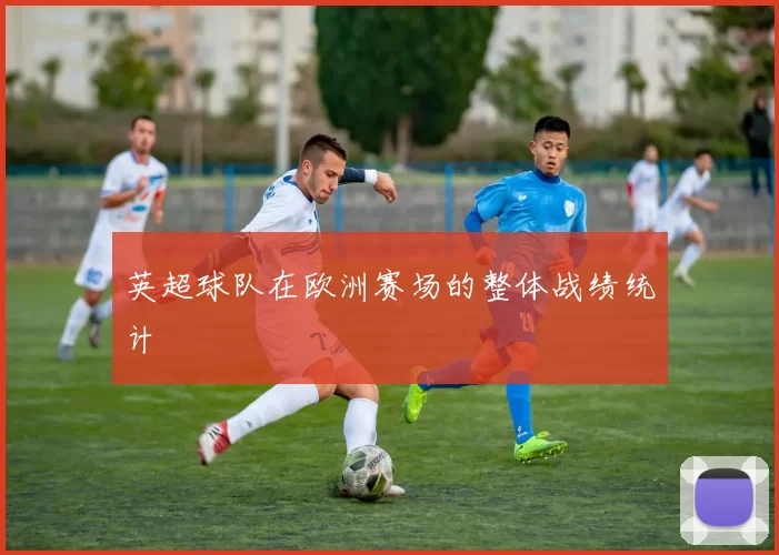 英超球队在欧洲赛场的整体战绩统计