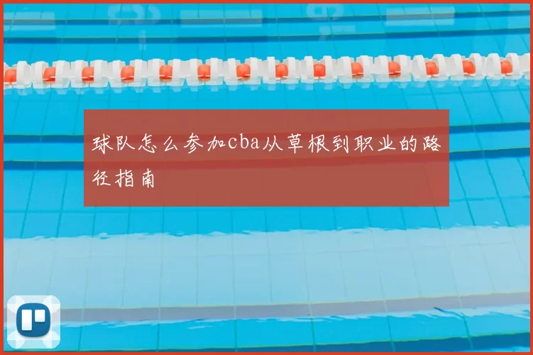 球队怎么参加cba从草根到职业的路径指南