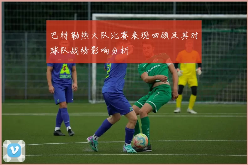 巴特勒热火队比赛表现回顾及其对球队战绩影响分析