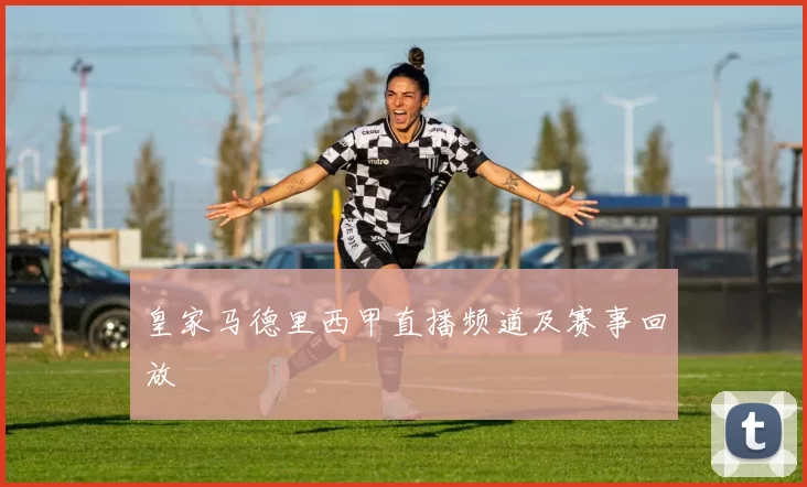 皇家马德里西甲直播频道及赛事回放