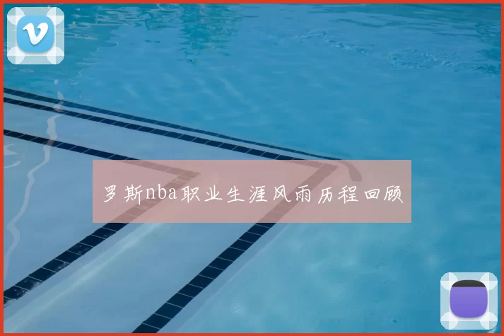 罗斯nba职业生涯风雨历程回顾