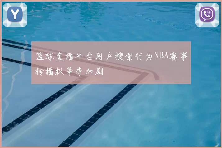 篮球直播平台用户搜索行为NBA赛事转播权争夺加剧