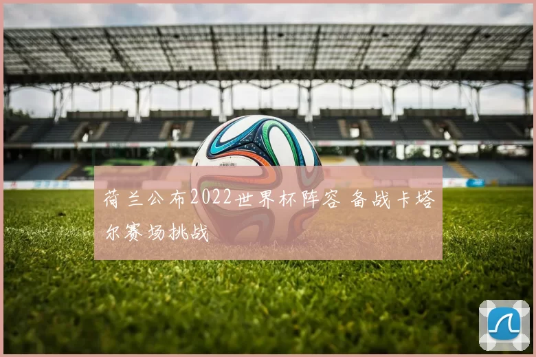 荷兰公布2022世界杯阵容 备战卡塔尔赛场挑战
