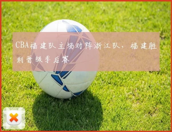 CBA福建队主场对阵浙江队，福建胜利晋级季后赛
