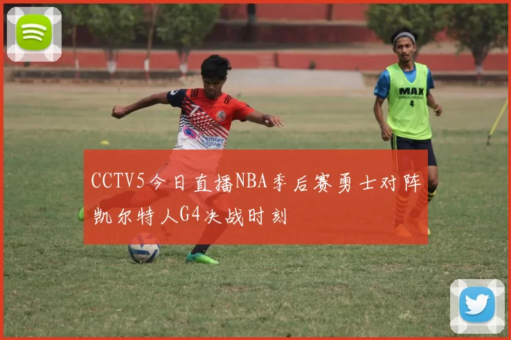 CCTV5今日直播NBA季后赛勇士对阵凯尔特人G4决战时刻