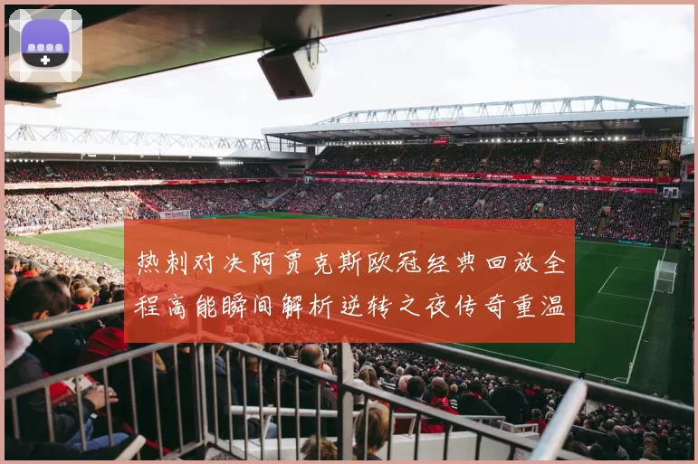 热刺对决阿贾克斯欧冠经典回放全程高能瞬间解析逆转之夜传奇重温