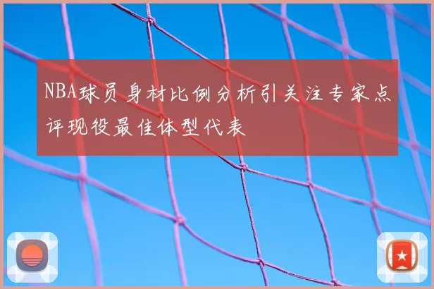 NBA球员身材比例分析引关注专家点评现役最佳体型代表