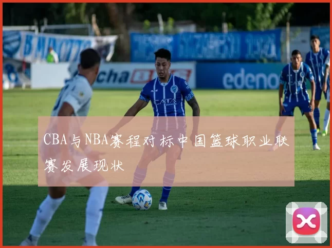 CBA与NBA赛程对标中国篮球职业联赛发展现状