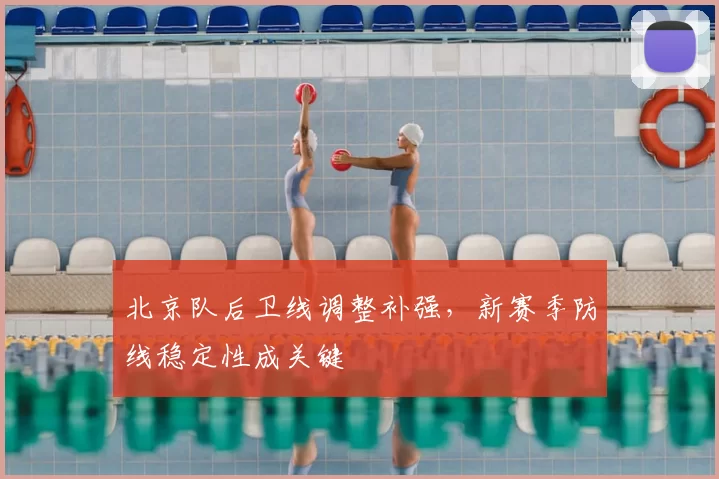 北京队后卫线调整补强,新赛季防线稳定性成关键