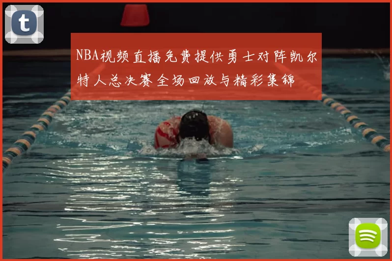 NBA视频直播免费提供勇士对阵凯尔特人总决赛全场回放与精彩集锦